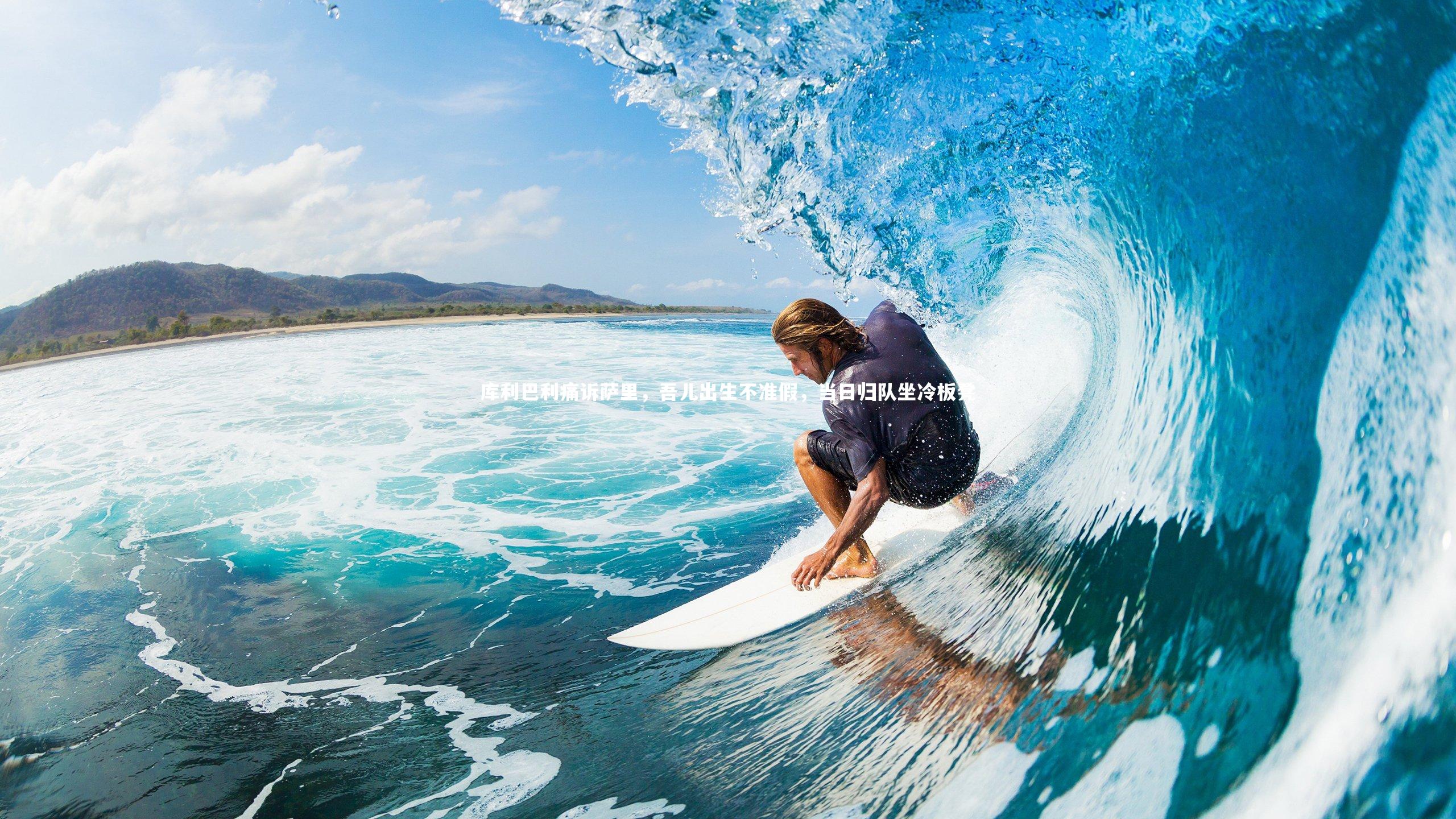 开云体育平台|库利巴利痛诉萨里，吾儿出生不准假，当日归队坐冷板凳