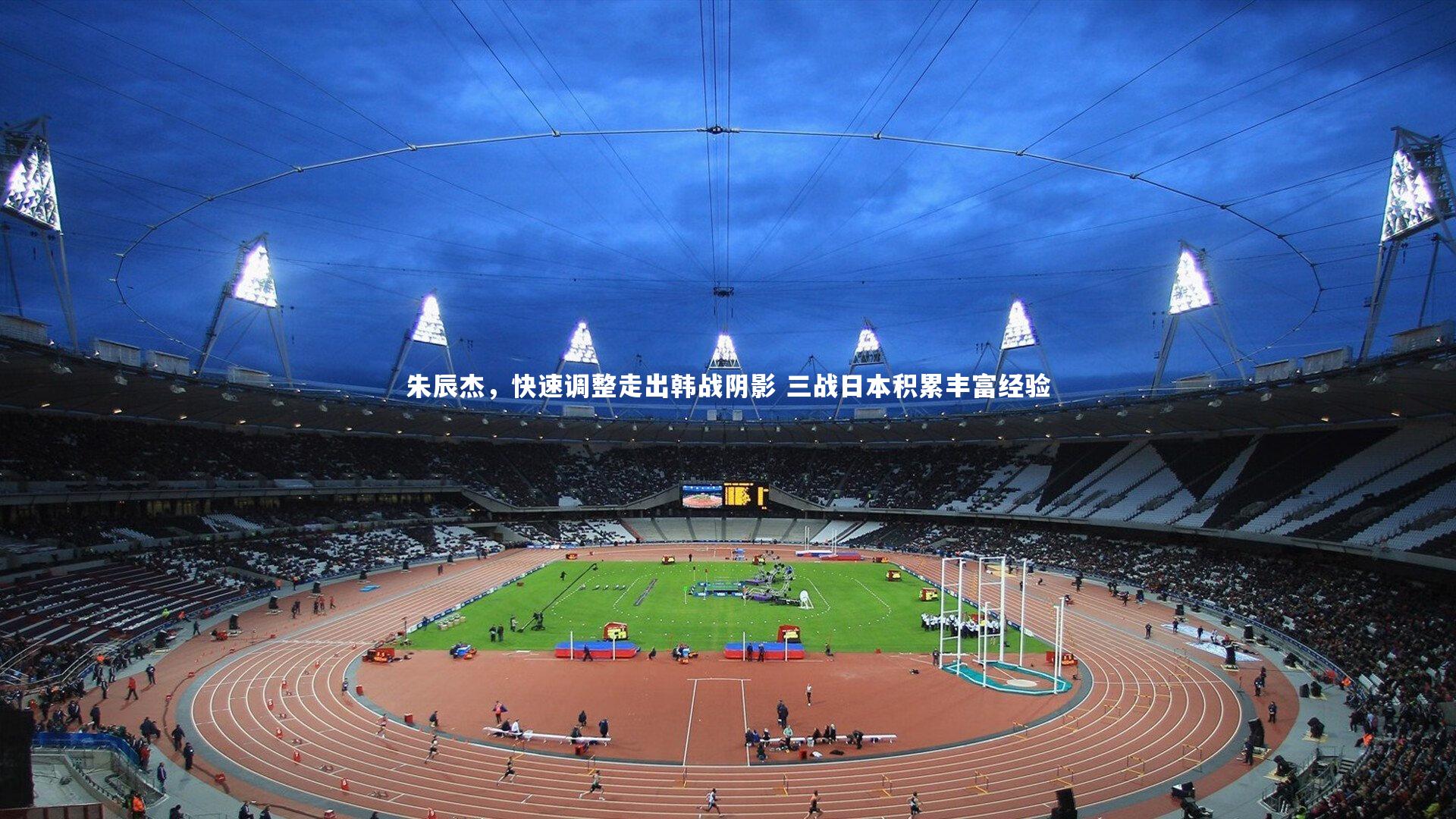 开云体育-朱辰杰，快速调整走出韩战阴影 三战日本积累丰富经验