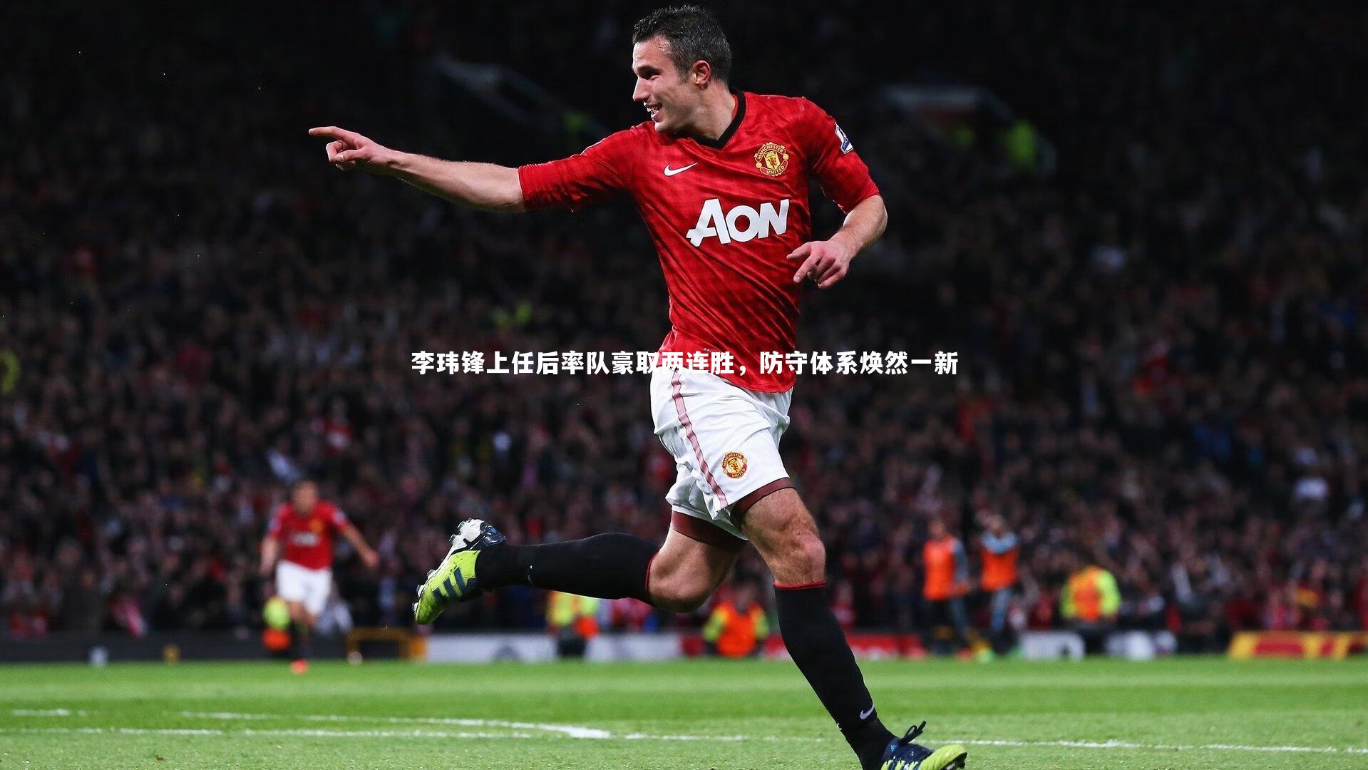 开云体育官网：李玮锋上任后率队豪取两连胜，防守体系焕然一新