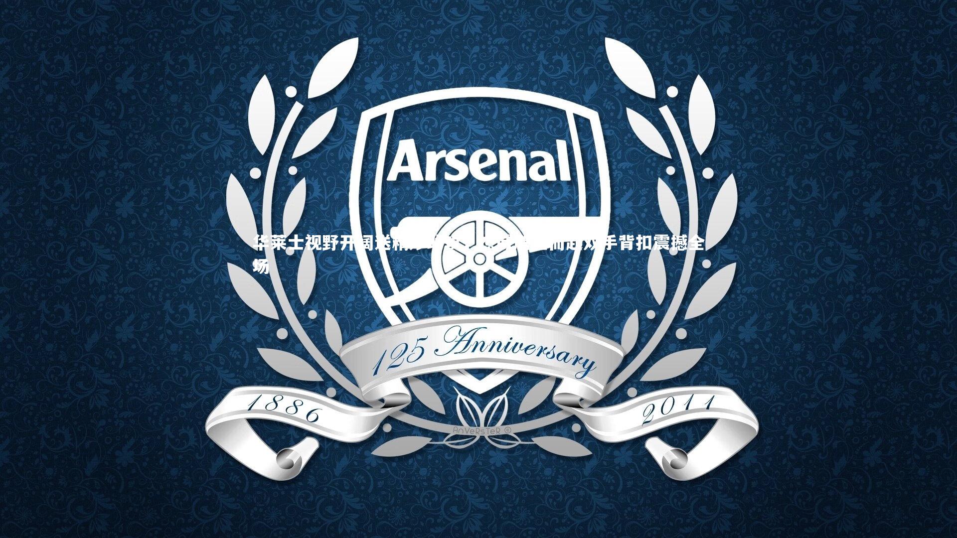 【KAIYUN开云】华莱士视野开阔送精妙助攻，杰威腾空而起双手背扣震撼全场