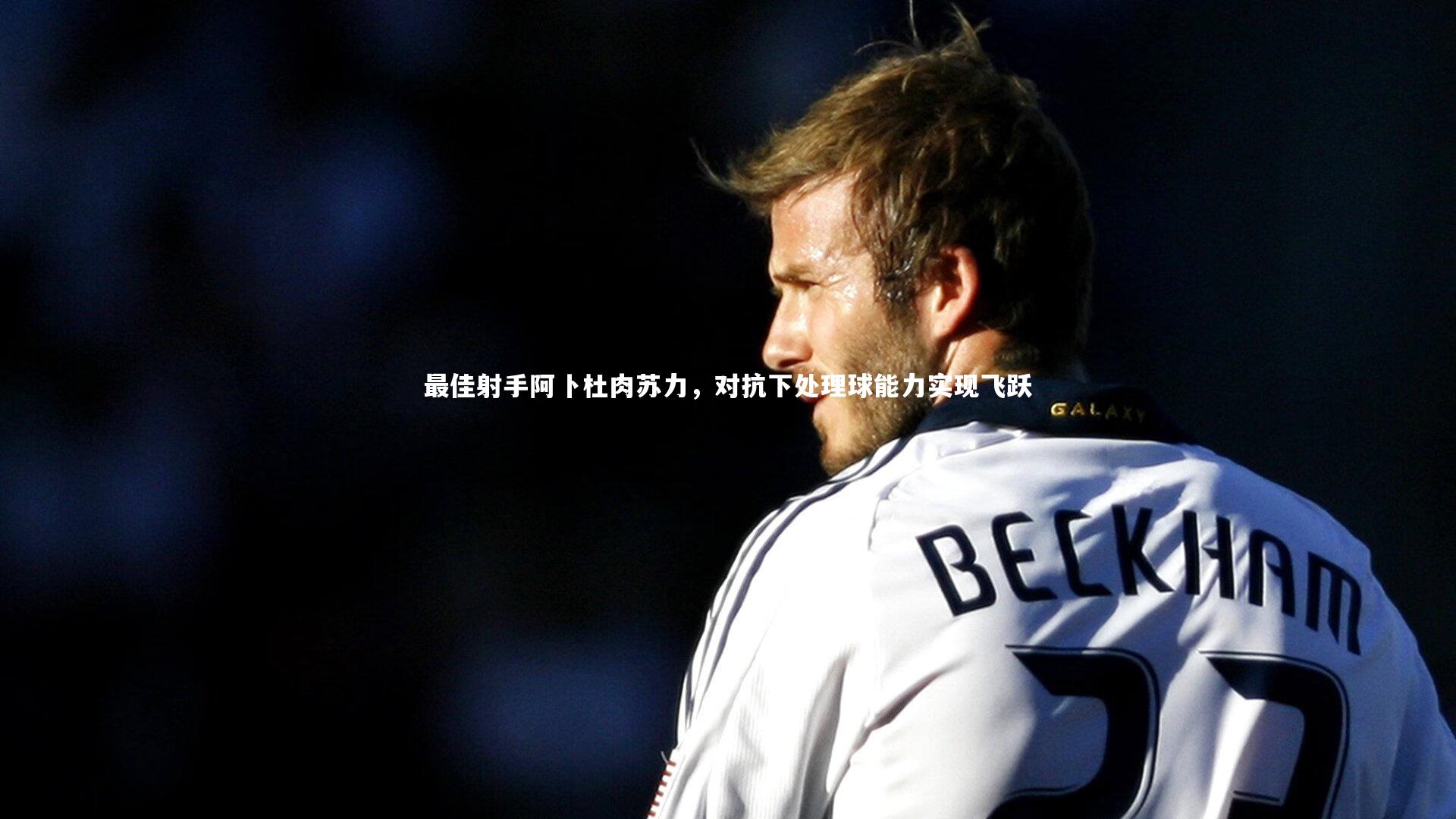 最佳射手阿卜杜肉苏力，对抗下处理球能力实现飞跃