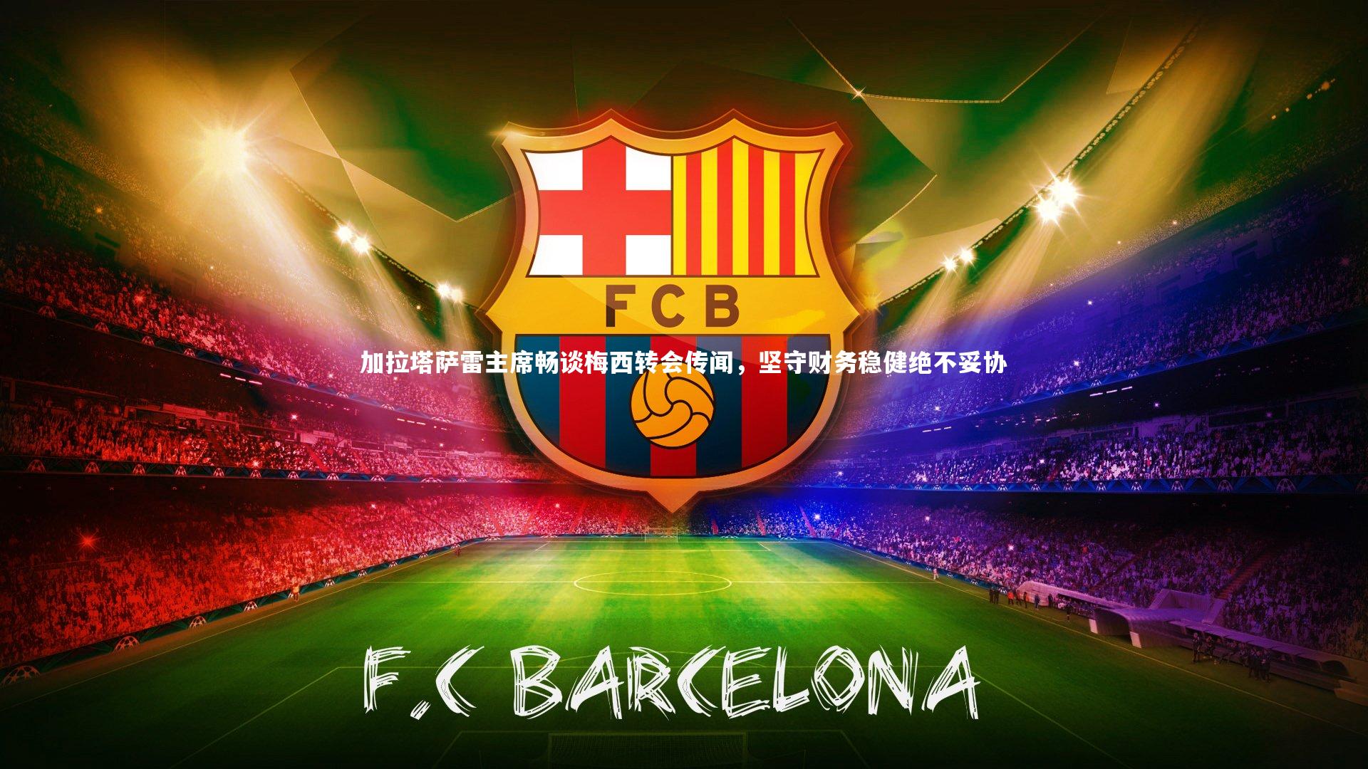 开云体育平台|加拉塔萨雷主席畅谈梅西转会传闻，坚守财务稳健绝不妥协