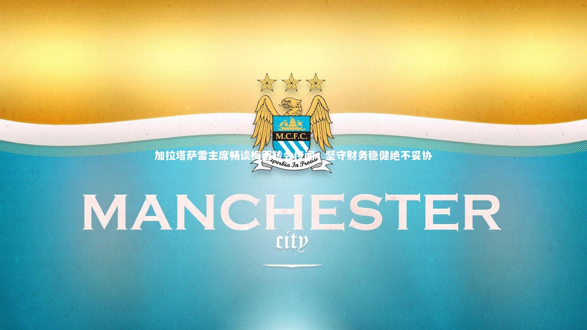 加拉塔萨雷主席畅谈梅西转会传闻，坚守财务稳健绝不妥协