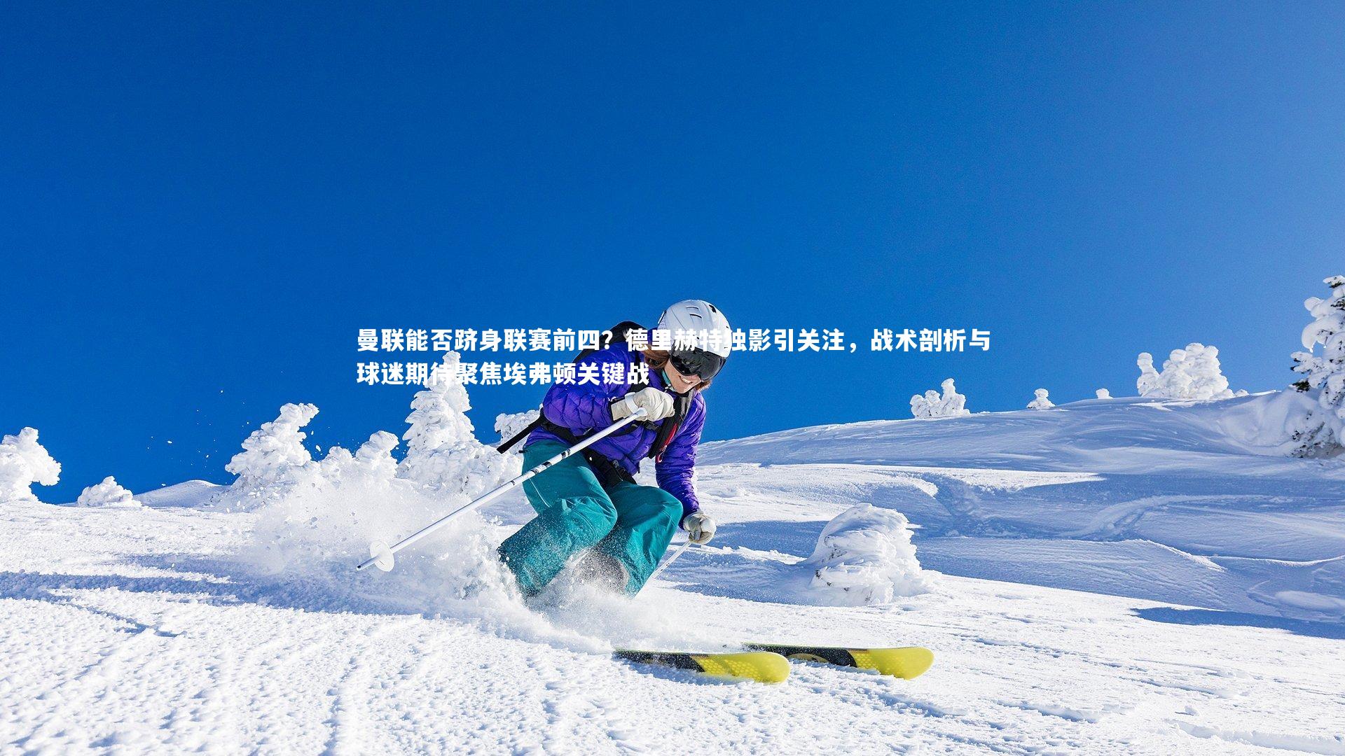 曼联能否跻身联赛前四？德里赫特独影引关注，战术剖析与球迷期待聚焦埃弗顿关键战