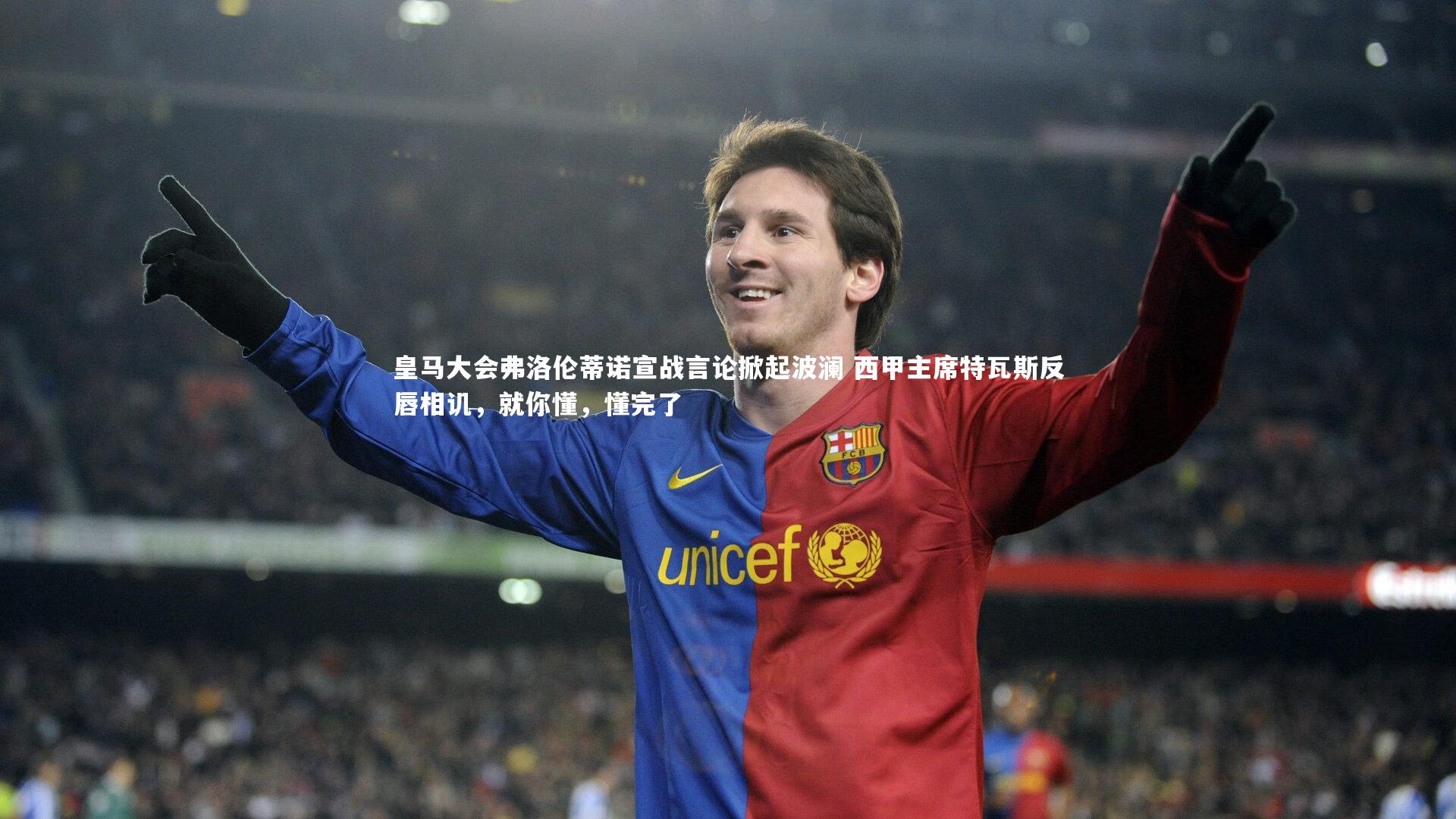 皇马大会弗洛伦蒂诺宣战言论掀起波澜 西甲主席特瓦斯反唇相讥，就你懂，懂完了