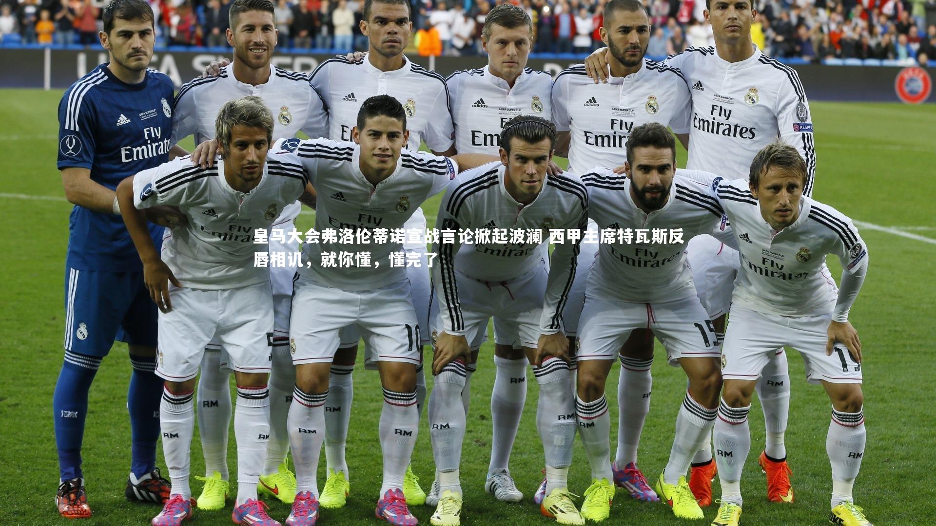 皇马大会弗洛伦蒂诺宣战言论掀起波澜 西甲主席特瓦斯反唇相讥，就你懂，懂完了