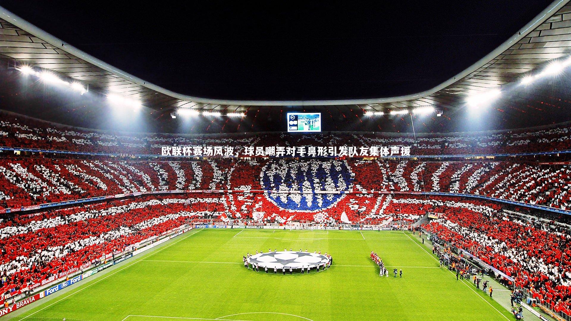 欧联杯赛场风波，球员嘲弄对手鼻形引发队友集体声援