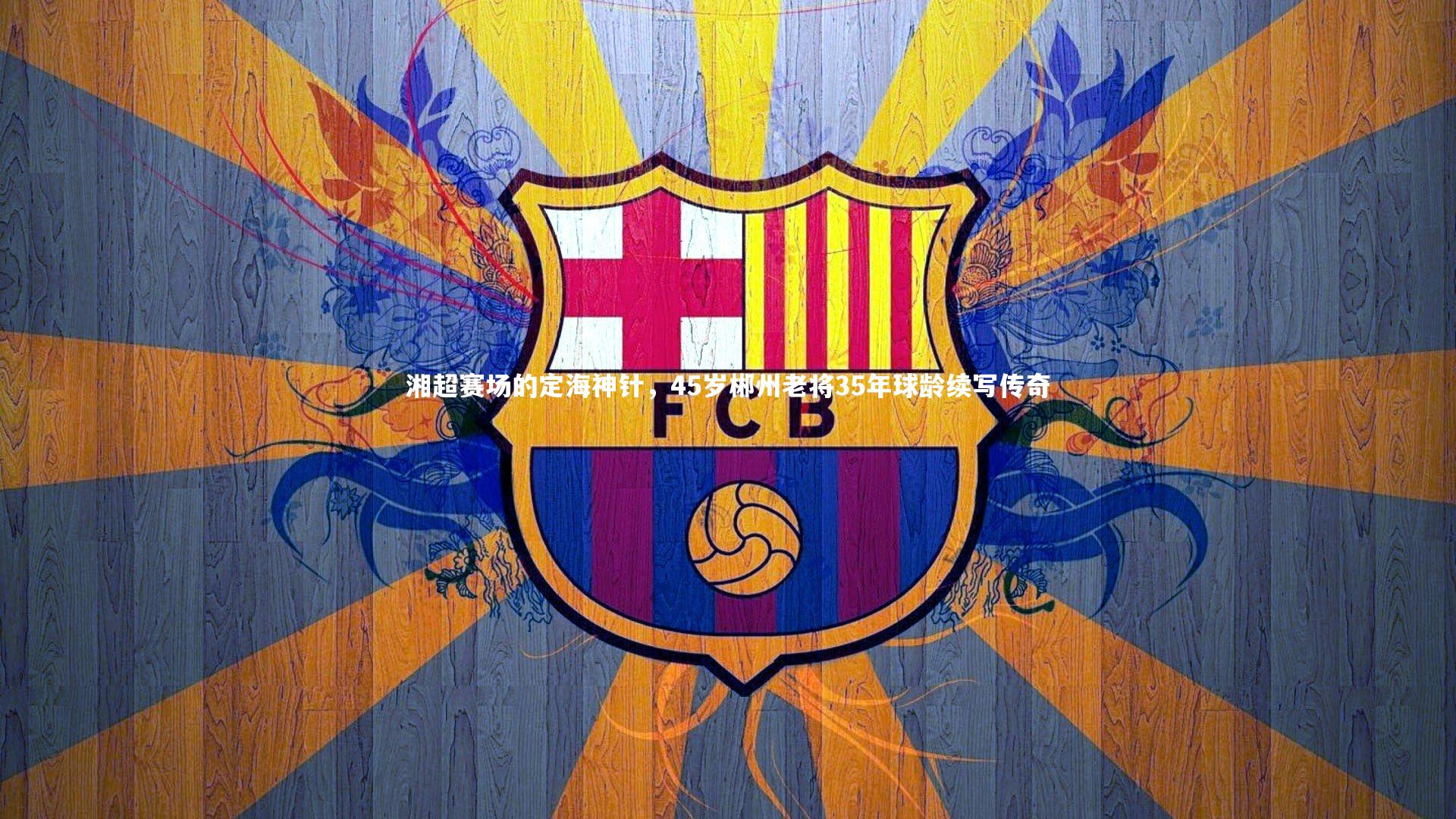 湘超赛场的定海神针，45岁郴州老将35年球龄续写传奇