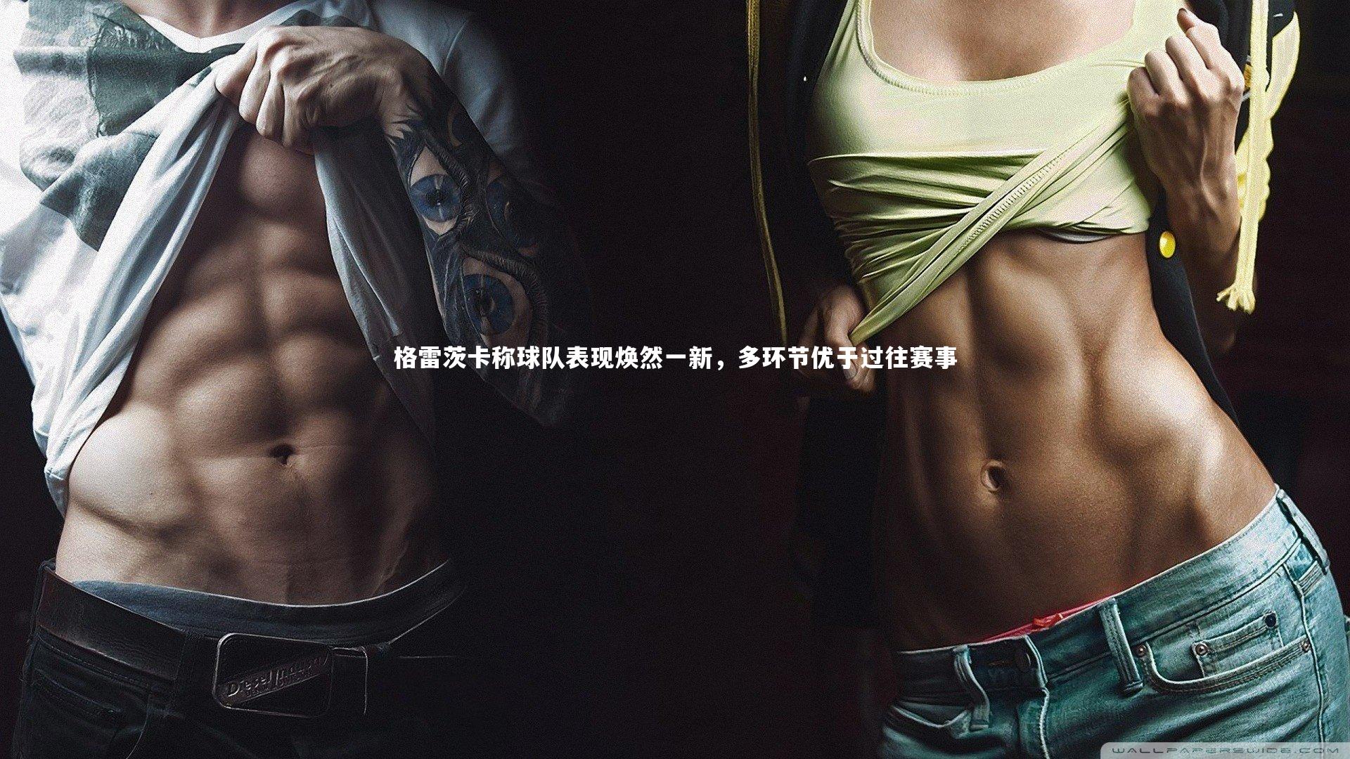 格雷茨卡称球队表现焕然一新，多环节优于过往赛事