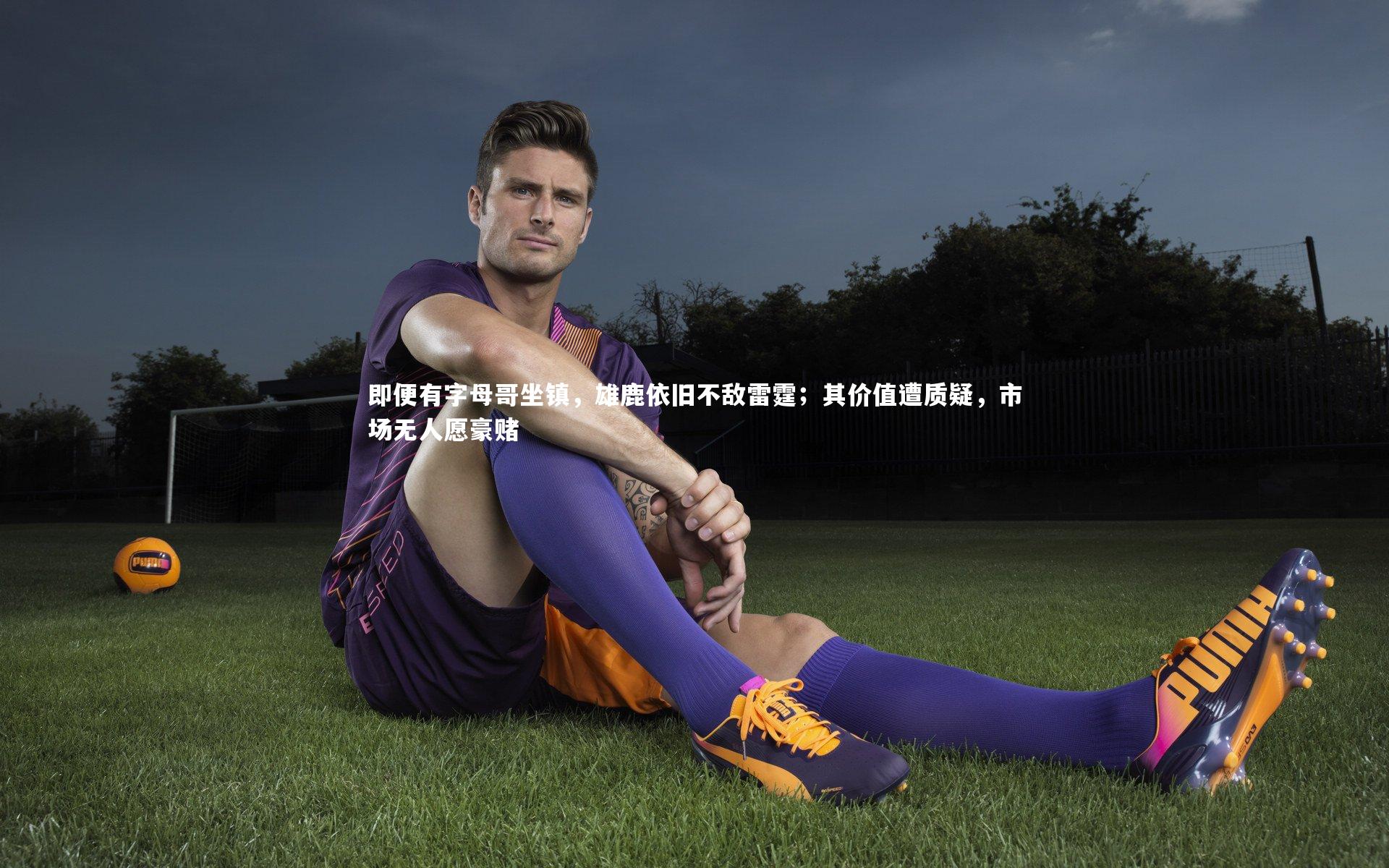 KAIYUN开云|即便有字母哥坐镇，雄鹿依旧不敌雷霆；其价值遭质疑，市场无人愿豪赌